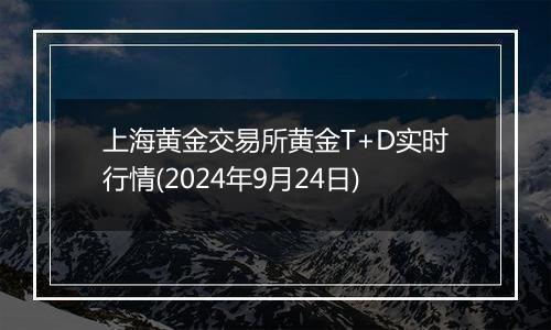 上海黄金交易所黄金T+D实时行情(2024年9月24日)