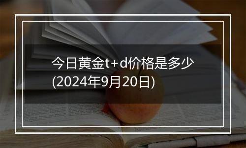 今日黄金t+d价格是多少(2024年9月20日)