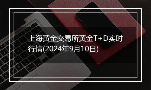 上海黄金交易所黄金T+D实时行情(2024年9月10日)