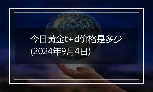 今日黄金t+d价格是多少(2024年9月4日)