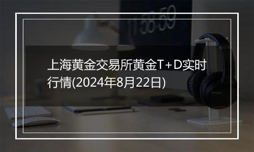 上海黄金交易所黄金T+D实时行情(2024年8月22日)