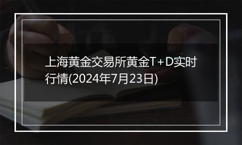 上海黄金交易所黄金T+D实时行情(2024年7月23日)