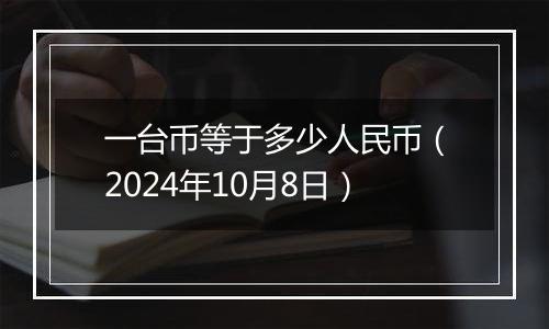 一台币等于多少人民币（2024年10月8日）