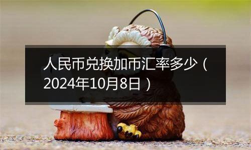 人民币兑换加币汇率多少(2024年10月8日)