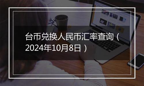 台币兑换人民币汇率查询（2024年10月8日）