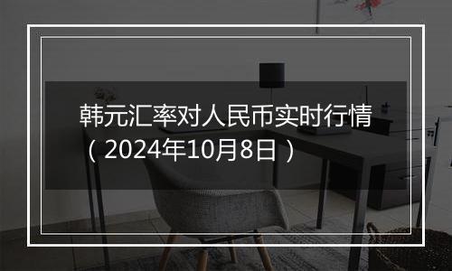 韩元汇率对人民币实时行情（2024年10月8日）