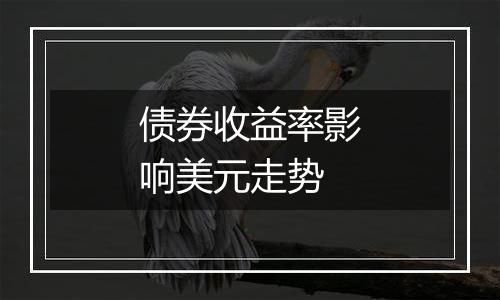 债券收益率影响美元走势