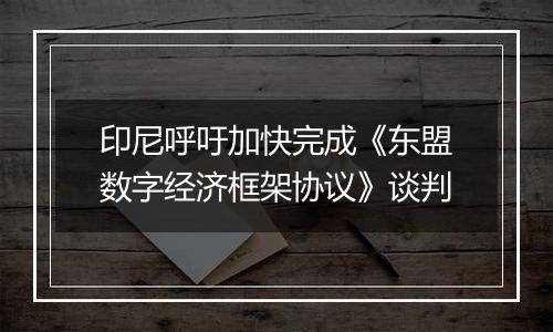 印尼呼吁加快完成《东盟数字经济框架协议》谈判