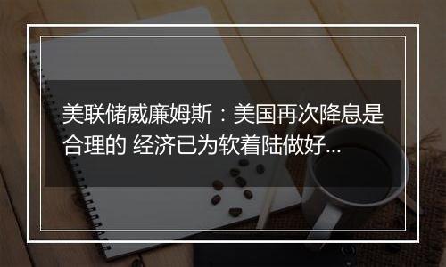 美联储威廉姆斯:美国再次降息是合理的 经济已为软着陆做好准备