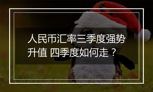 人民币汇率三季度强势升值 四季度如何走?