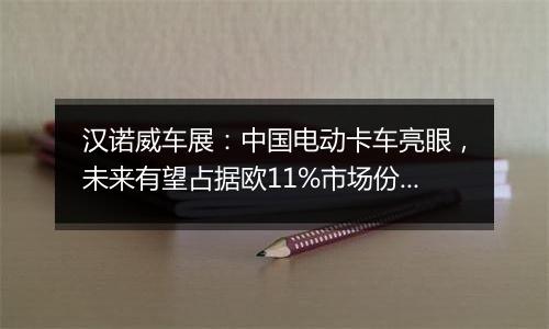 汉诺威车展:中国电动卡车亮眼,未来有望占据欧11%市场份额