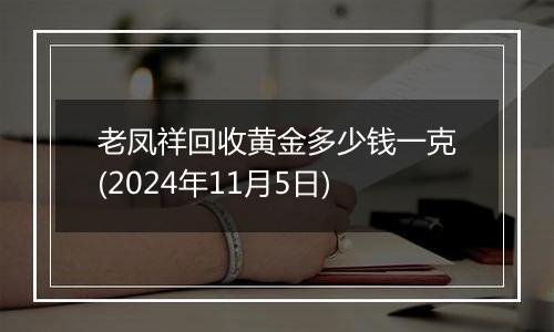 老凤祥回收黄金多少钱一克(2024年11月5日)