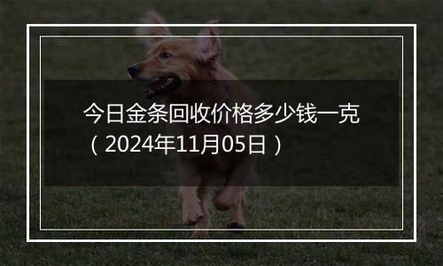 今日金条回收价格多少钱一克（2024年11月05日）