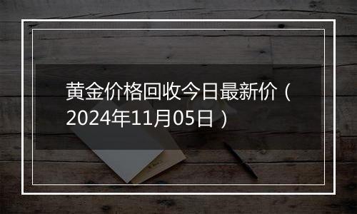 黄金价格回收今日最新价（2024年11月05日）