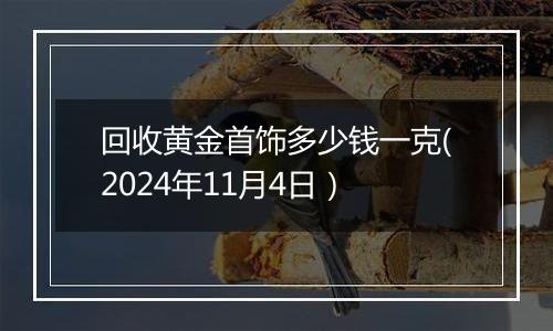 回收黄金首饰多少钱一克(2024年11月4日)