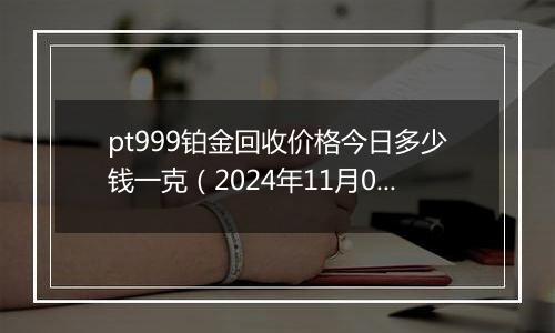 pt999铂金回收价格今日多少钱一克(2024年11月04日)