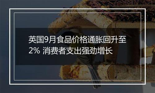 英国9月食品价格通胀回升至2% 消费者支出强劲增长