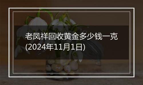 老凤祥回收黄金多少钱一克(2024年11月1日)