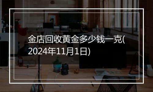 金店回收黄金多少钱一克(2024年11月1日)