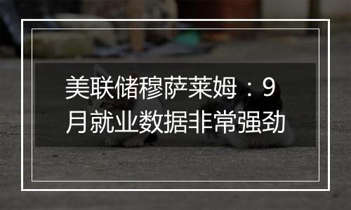 美联储穆萨莱姆:9月就业数据非常强劲