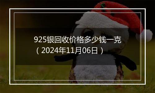 925银回收价格多少钱一克(2024年11月06日)
