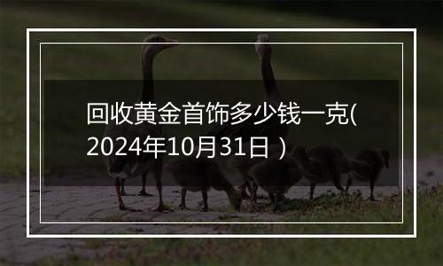 回收黄金首饰多少钱一克(2024年10月31日)