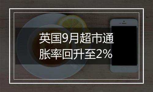 英国9月超市通胀率回升至2%