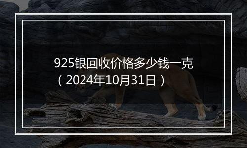 925银回收价格多少钱一克(2024年10月31日)