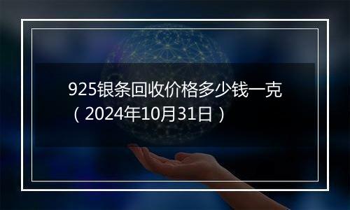 925银条回收价格多少钱一克（2024年10月31日）