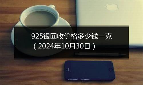 925银回收价格多少钱一克(2024年10月30日)