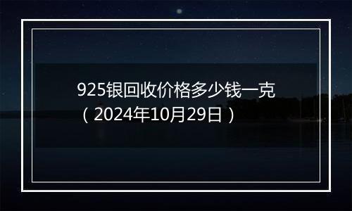 925银回收价格多少钱一克(2024年10月29日)