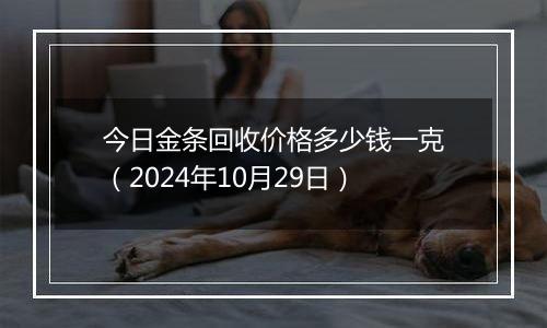 今日金条回收价格多少钱一克（2024年10月29日）