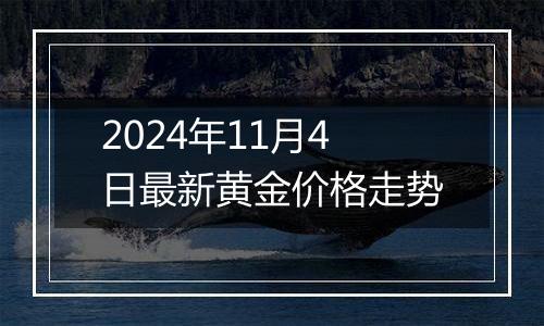 2024年11月4日最新黄金价格走势
