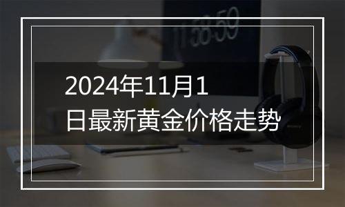 2024年11月1日最新黄金价格走势