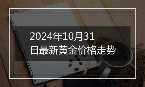 2024年10月31日最新黄金价格走势
