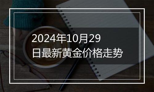 2024年10月29日最新黄金价格走势