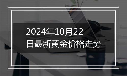 2024年10月22日最新黄金价格走势