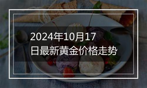 2024年10月17日最新黄金价格走势