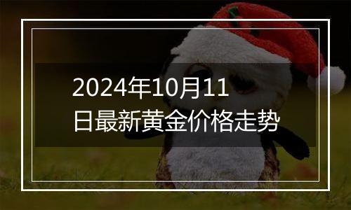 2024年10月11日最新黄金价格走势