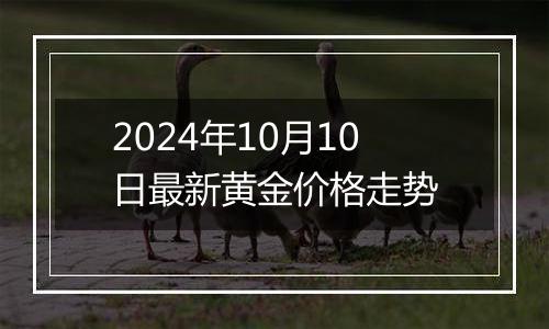 2024年10月10日最新黄金价格走势