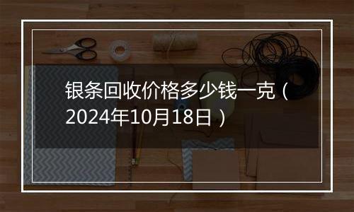 银条回收价格多少钱一克(2024年10月18日)