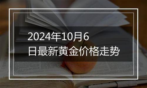 2024年10月6日最新黄金价格走势