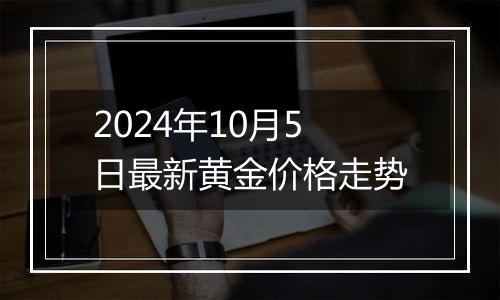 2024年10月5日最新黄金价格走势
