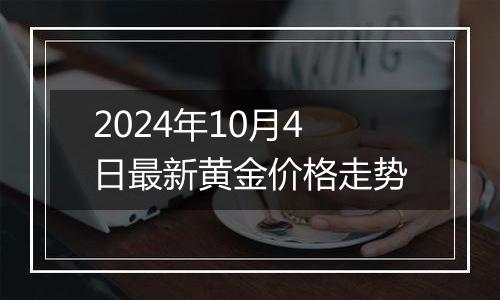 2024年10月4日最新黄金价格走势