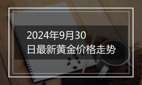 2024年9月30日最新黄金价格走势