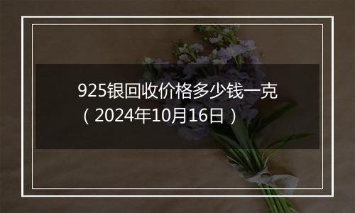 925银回收价格多少钱一克(2024年10月16日)