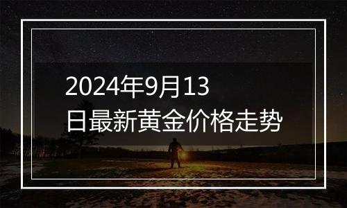 2024年9月13日最新黄金价格走势
