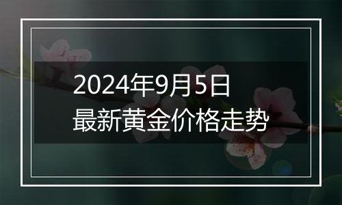 2024年9月5日最新黄金价格走势