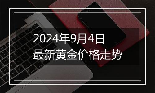 2024年9月4日最新黄金价格走势