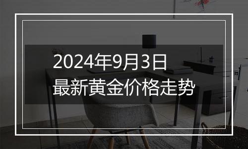 2024年9月3日最新黄金价格走势